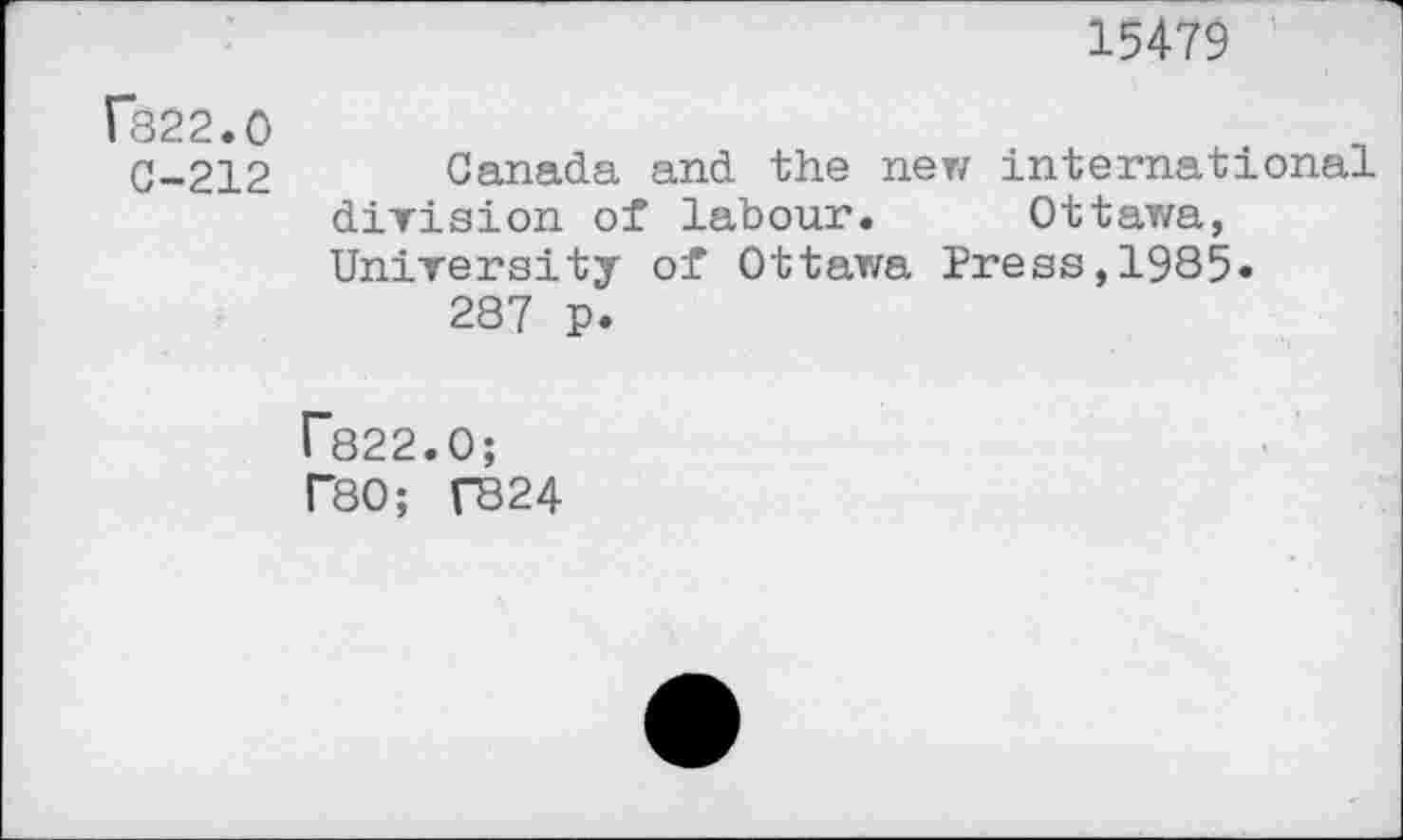 ﻿15479
C822.0
0-212 Canada and the new international division of labour. Ottawa, University of Ottawa Press,1985»
287 p.
r822.0;
P80; f824